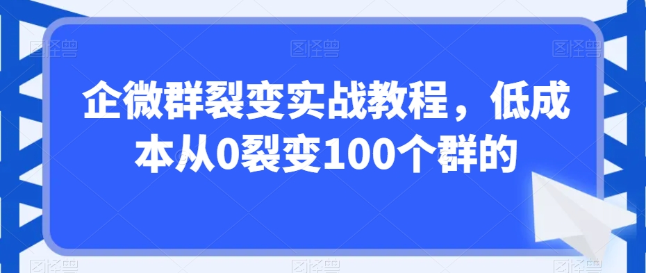 企微群裂变实战教程，低成本从0裂变100个群的-成长印记