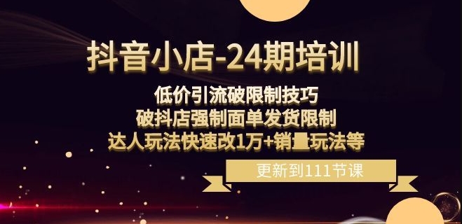 抖音小店-24期：低价引流破限制技巧，破抖店强制面单发货限制，达人玩法快速改1万+销量玩法等-成长印记