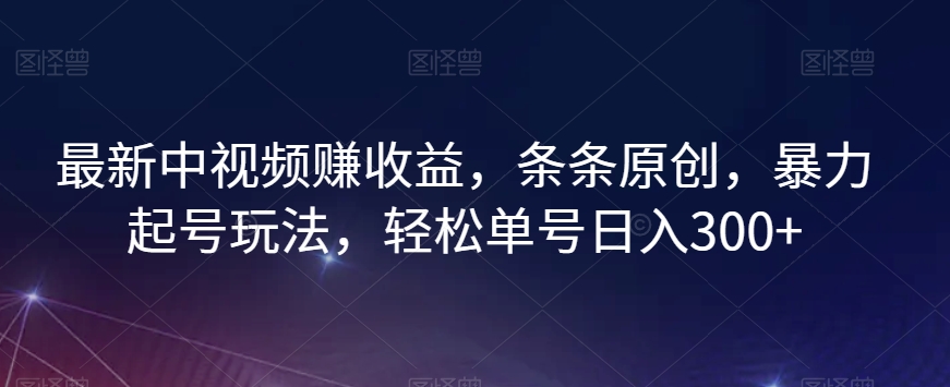 最新中视频赚收益，条条原创，暴力起号玩法，轻松单号日入300+【揭秘】-成长印记