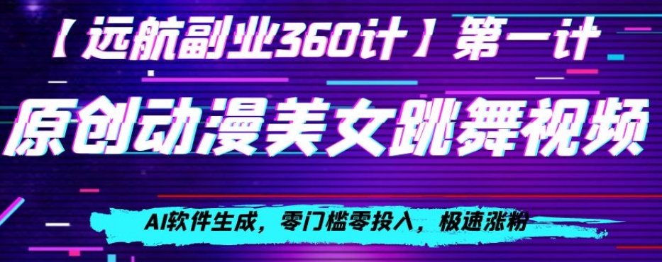 动漫美女跳舞视频，AI软件生成，零门槛零投入，极速涨粉【揭秘】-成长印记