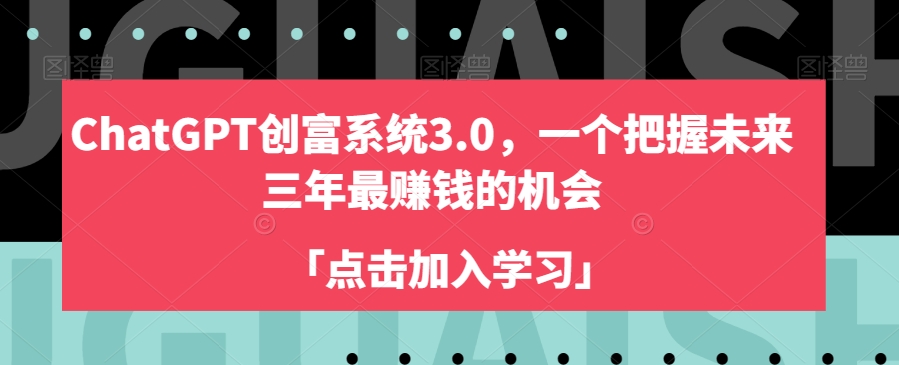 ChatGPT创富系统3.0，一个把握未来三年最赚钱的机会-成长印记