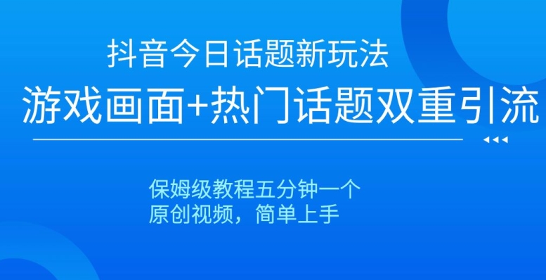 抖音今日话题新玩法，游戏画面+热门话题双重引流，保姆级教程五分钟一个【揭秘】-成长印记