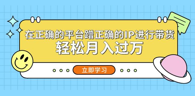 在正确的平台蹭正确的IP进行带货，轻松月入过万-成长印记