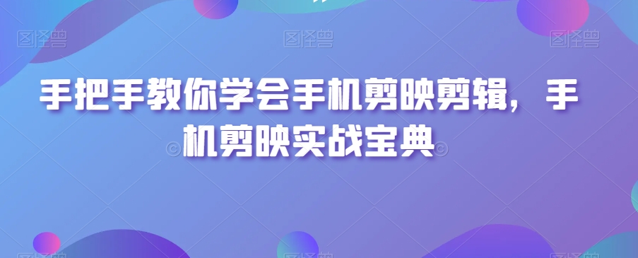 手把手教你学会手机剪映剪辑，手机剪映实战宝典-成长印记