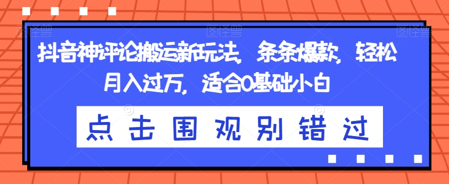 抖音神评论搬运新玩法，条条爆款，轻松月入过万，适合0基础小白【揭秘】-成长印记