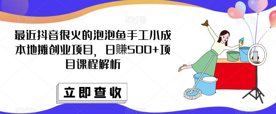 最近抖音很火的泡泡鱼手工小成本地摊创业项目，日賺500+项目课程解析-成长印记