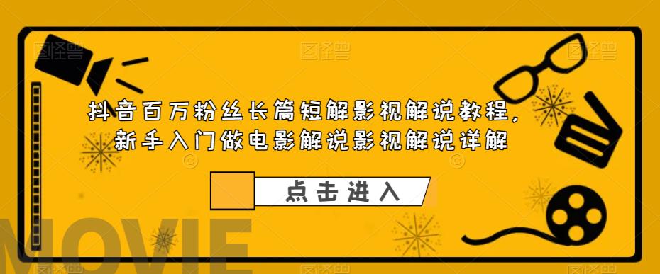 抖音百万粉丝长篇短解影视解说教程，新手入门做电影解说影视解说详解-成长印记