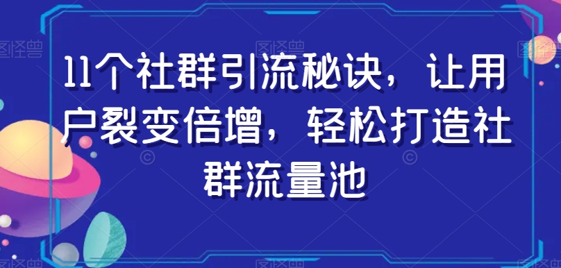 11个社群引流秘诀，让用户裂变倍增，轻松打造社群流量池-成长印记