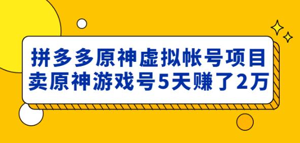 外面卖2980的拼多多原神虚拟帐号项目：卖原神游戏号5天赚了2万