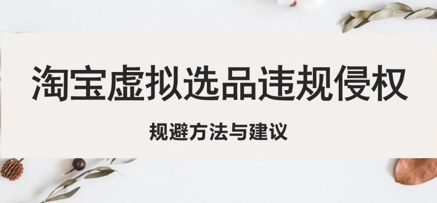 淘宝虚拟违规侵权规避方法与建议，6个部分详细讲解，做虚拟资源必看-成长印记