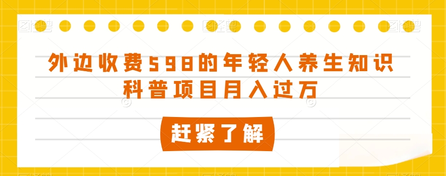 外边收费598的年轻人养生知识科普项目月入过万【揭秘】-成长印记