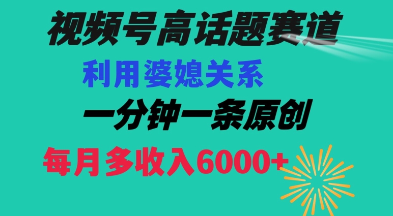 视频号流量赛道{婆媳关系}玩法话题高播放恐怖一分钟一条每月额外收入6000+【揭秘】-成长印记