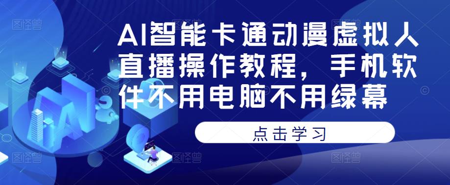 AI智能卡通动漫虚拟人直播操作教程，手机软件不用电脑不用绿幕-成长印记