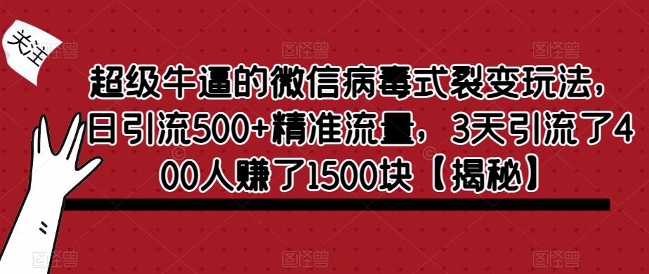 超级牛逼的微信病毒式裂变玩法，日引流500+精准流量，3天引流了400人赚了1500块【揭秘】-成长印记