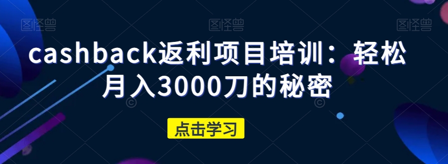 cashback返利项目培训：轻松月入3000刀的秘密-成长印记