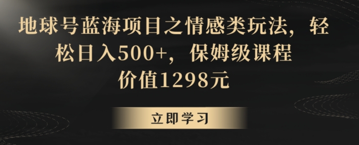 地球号蓝海项目之情感类玩法，轻松日入500+，保姆级课程【揭秘】-成长印记