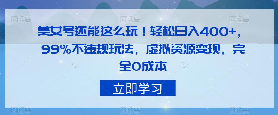 美女号还能这么玩！轻松日入400+，99%不违规玩法，虚拟资源变现，完全0成本【揭秘】-成长印记