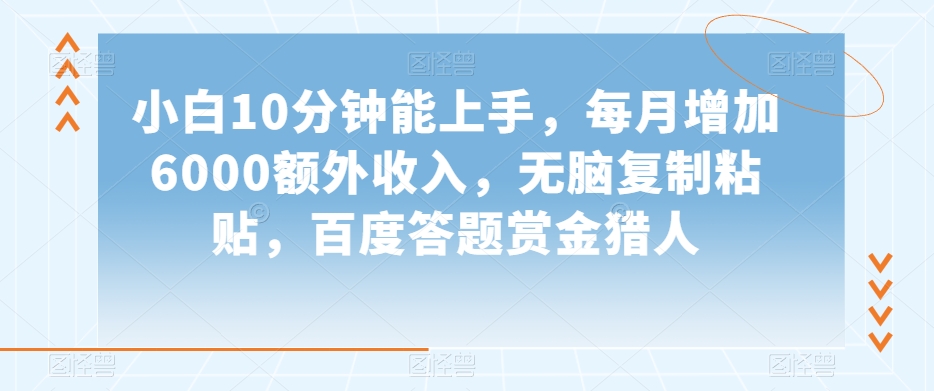 小白10分钟能上手，每月增加6000额外收入，无脑复制粘贴‌，百度答题赏金猎人【揭秘】-成长印记