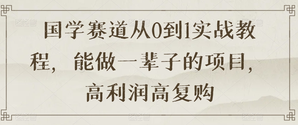 国学赛道从0到1实战教程，能做一辈子的项目，高利润高复购-成长印记