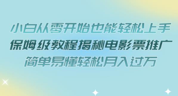 小白从零开始也能轻松上手，保姆级教程揭秘电影票推广，简单易懂轻松月入过万【揭秘】-成长印记