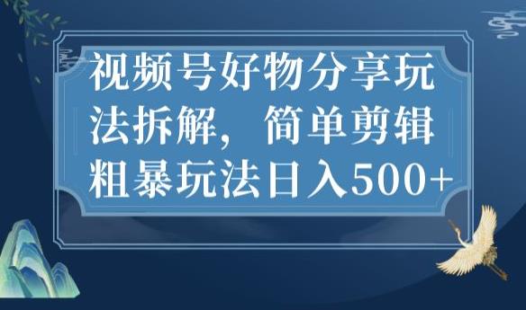 视频号好物分享玩法拆解，简单剪辑粗暴玩法日入500+【揭秘】-成长印记