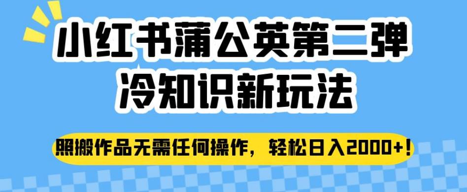 小红书蒲公英第二弹冷知识新玩法，照搬作品无需任何操作，轻松日入2000+【揭秘】-成长印记