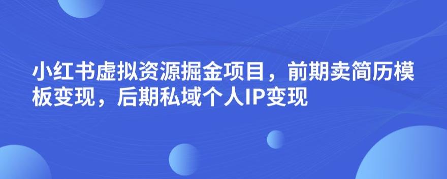 小红书虚拟资源掘金项目，前期卖简历模板变现，后期私域个人IP变现，日入300，长期稳定【揭秘】-成长印记