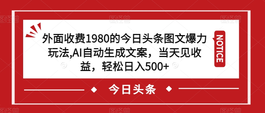 外面收费1980的今日头条图文爆力玩法，AI自动生成文案，当天见收益，轻松日入500+【揭秘】-成长印记