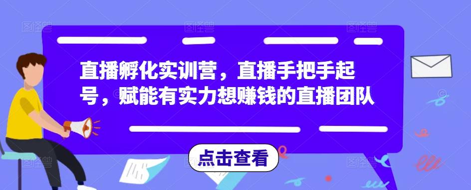 直播孵化实训营，直播手把手起号，赋能有实力想赚钱的直播团队-成长印记