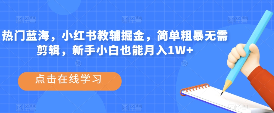 热门蓝海，小红书教辅掘金，简单粗暴无需剪辑，新手小白也能月入1W+【揭秘】-成长印记