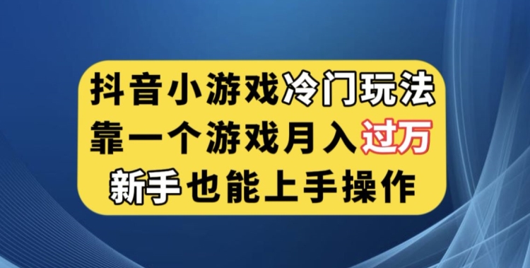 抖音小游戏冷门玩法，靠一个游戏月入过万，新手也能轻松上手【揭秘】-成长印记