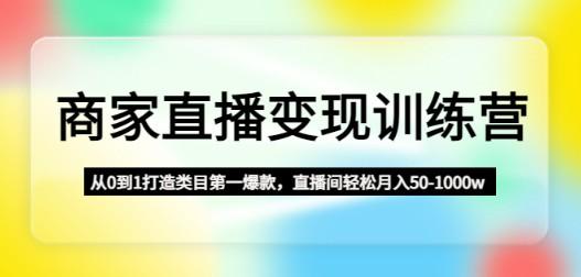 商家直播变现训练营：从0到1打造类目第一爆款，直播间轻松月入50-1000w-成长印记