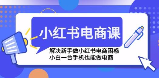 小红书电商课程，解决新手做小红书电商困惑，小白一台手机也能做电商-成长印记