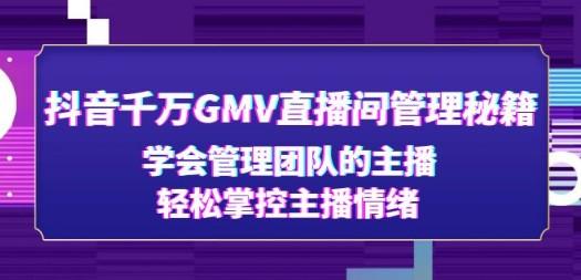 抖音千万GMV直播间管理秘籍：学会管理团队的主播，轻松掌控主播情绪-成长印记