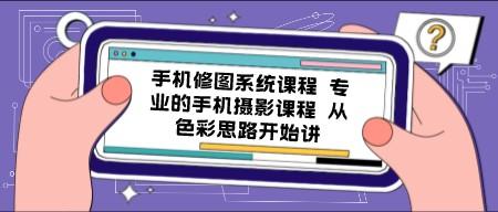 手机修图系统课程 专业的手机摄影课程 从色彩思路开始讲-成长印记