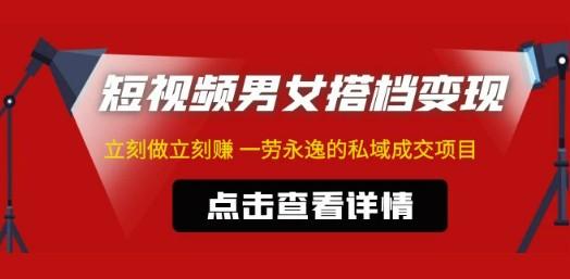 东哲·短视频男女搭档变现 立刻做立刻赚 一劳永逸的私域成交项目（不露脸）-成长印记