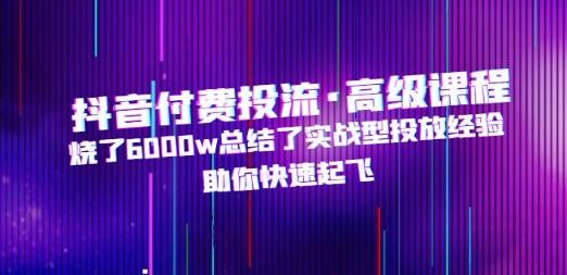 抖音付费投流·高级课程，烧了6000w总结了实战型投放经验，助你快速起飞-成长印记