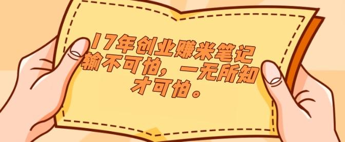 17年创业赚米笔记 输不可怕，一无所知才可怕。-成长印记