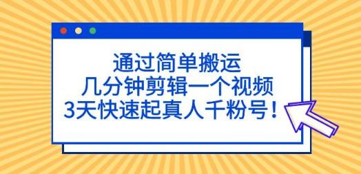 通过简单搬运，几分钟剪辑一个视频，3天快速起真人千粉号！-成长印记