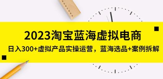 2023淘宝蓝海虚拟电商，日入300+虚拟产品实操运营，蓝海选品+案例拆解-成长印记