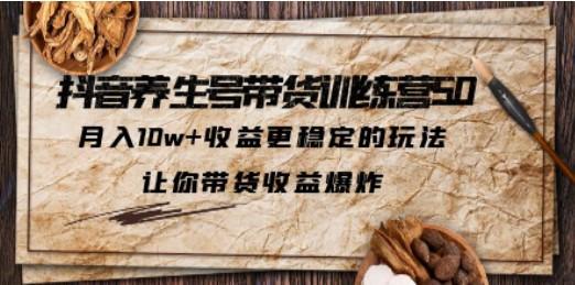 抖音养生号带货·训练营5.0，月入10w+收益更稳定的玩法，让你带货收益爆炸-成长印记