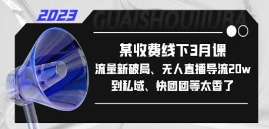 某收费线下3月课，流量新破局、无人直播导流20w到私域、快团团等太香了-成长印记