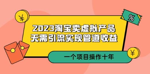 2023淘宝卖虚拟产品，无需引流实现管道收益 一个项目能操作十年-成长印记