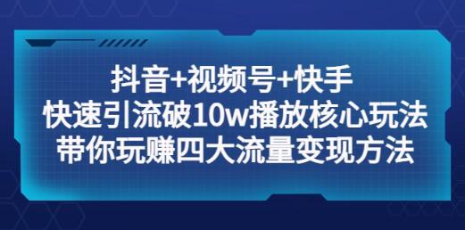 抖音+视频号+快手 快速引流破10w播放核心玩法：带你玩赚四大流量变现方法！-成长印记