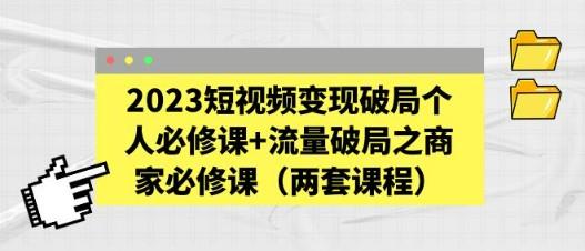 2023短视频变现破局个人必修课+流量破局之商家必修课（两套课程）-成长印记