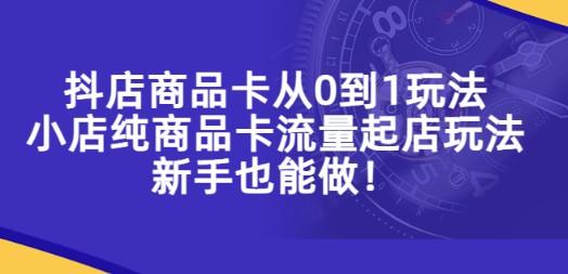 抖店商品卡从0到1玩法，小店纯商品卡流量起店玩法，新手也能做！-成长印记