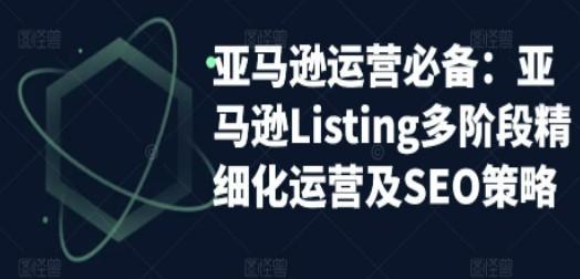 亚马逊2023运营实操：亚马逊Listing多阶段/精细化运营及SEO策略-成长印记