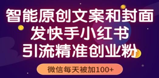 智能原创封面和创业文案，快手小红书引流精准创业粉，微信每天被加100+-成长印记