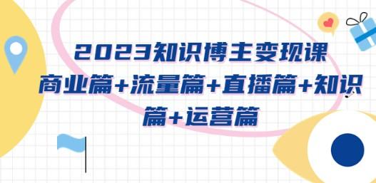 2023知识博主变现实战进阶课：商业篇+流量篇+直播篇+知识篇+运营篇-成长印记