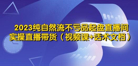 2023纯自然流不亏品起盘直播间，实操直播带货（视频课+话术文档）-成长印记